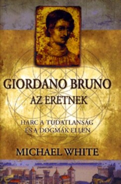 Giordano Bruno, az eretnek - Harc a tudatlansg s a dogmk ellen
