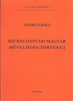 Szab Zsolt - Kis kolozsvri magyar mvelds-trtnet