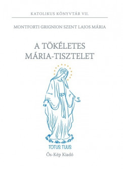 Monforti Grignon Szent Lajos Mria - A tkletes Mria-tisztelet