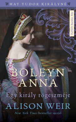 Alison Weir - Boleyn Anna - Egy kirly rgeszmje