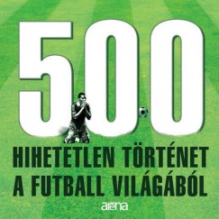 Marosi Gergely - Szeli Mtys - 500 hihetetlen trtnet a futball vilgbl