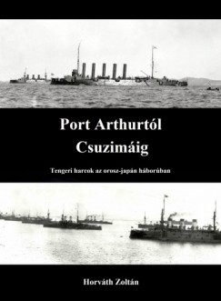 Horvth Zoltn - Horvth Zoltn - Port Arthurtl Csuzimig - Tengeri harcok az orosz-japn hborban