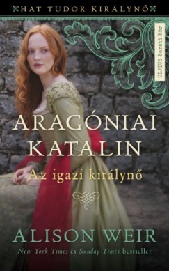 Aragniai Katalin - Az igazi kirlyn (Hat Tudor kirlyn 1.)