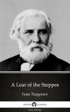Delphi Classics Ivan Turgenev - A Lear of the Steppes by Ivan Turgenev - Delphi Classics (Illustrated)
