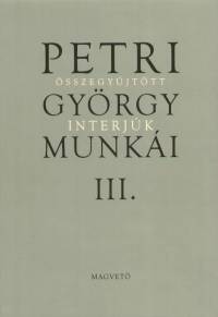 Petri Gyrgy munki III. - sszegyjttt interjk