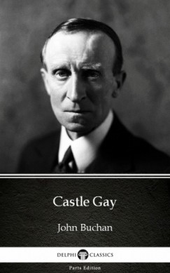 John Buchan - Castle Gay by John Buchan - Delphi Classics (Illustrated)