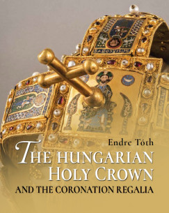 Tth Endre - The Hungarian Holy Crown and the Coronation Regalia/A magyar Szent Korona s a koronzsi jelvnyek