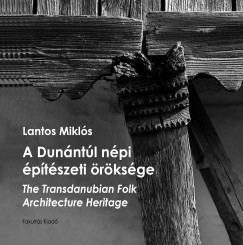 Lantos Miklós - A Dunántúl népi építészeti öröksége - The Transdanubian Folk Architecture Heritage