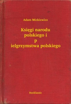 Adam Mickiewicz - Ksigi narodu polskiego i pielgrzymstwa polskiego