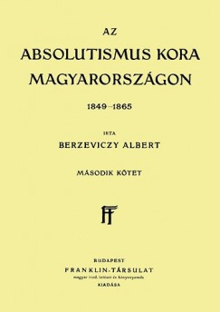 Berzeviczy Albert - Az Absolutismus kora Magyarorszgon 1849-1865 II. ktet