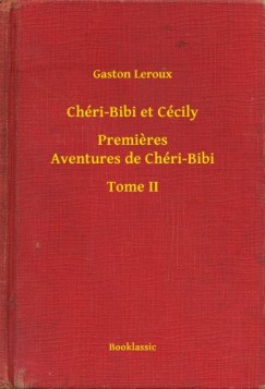 Gaston Leroux - Ch�ri-Bibi et C�cily - Premieres Aventures de Ch�ri-Bibi - Tome II