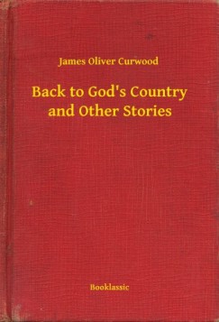 James Oliver Curwood - Curwood James Oliver - Back to Gods Country and Other Stories