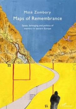 Mate Zombory - Maps of Remembrance. Space, belonging and politics of memory in eastern Europe