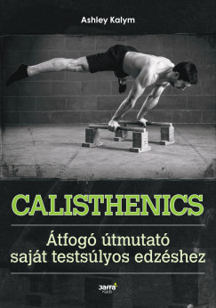 Ashley Kalym - Calisthenics - Átfogó útmutató saját testsúlyos edzéshez