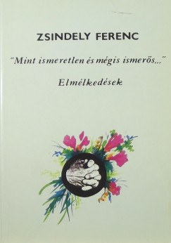 Zsindely Ferenc - "Mint ismeretlen s mgis ismers..."