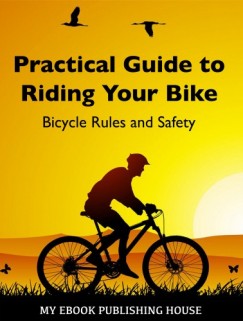 My Ebook Publishing House - Practical Guide to Riding Your Bike - Bicycle Rules and Safety