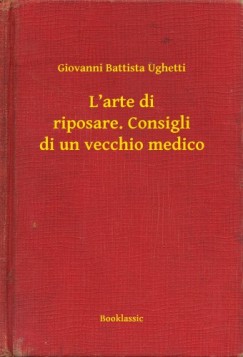Giovanni Battista Ughetti - L'arte di riposare. Consigli di un vecchio medico
