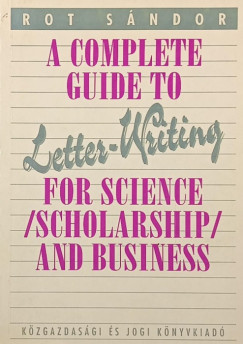 Rot S�ndor - A Complete Guide to Lette-Writing for Science (Scholarship) and Business