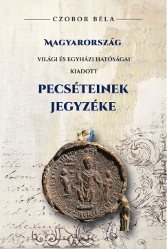 Czobor B�la - Magyarorsz�g vil�gi �s egyh�zi hat�s�gai kiadott Pecs�teinek jegyz�ke