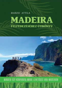 Marosi Attila - Madeira felfedezéséhez útikönyv