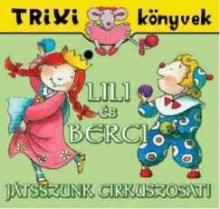Lili s Berci - Jtssszunk cirkuszosat! - Trixi knyvek