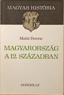 Makk Ferenc - Magyarorszg a 12. szzadban