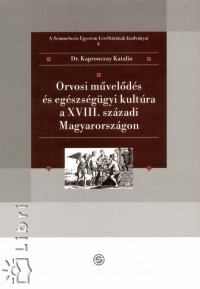 Dr. Kapronczay Katalin - Orvosi mvelds s egszsggyi kultra a XVIII. szzadi Magyarorszgon