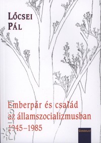 Lcsei Pl - Emberpr s csald az llamszocializmusban 1945-1985