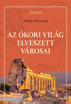 Philip Matyszak - Az kori vilg elveszett vrosai