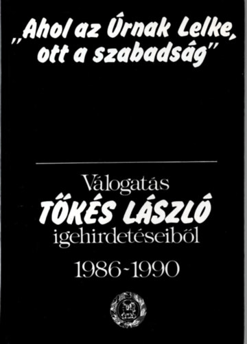 Tks Lszl - ,,Ahol az rnak Lelke, ott a szabadsg" -  Vlogats Tks Lszl igehirdetseibl 1986-1990