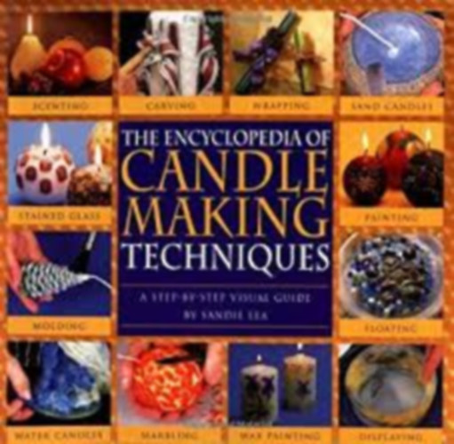 Sandie Lea - The Encyclopedia of Candlemaking Techniques: A Step-by-Step Visual Guide