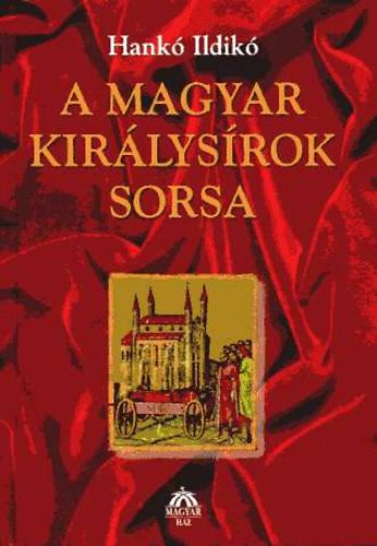 Hank Ildik - A magyar kirlysrok sorsa - Gza fejedelemtl Szapolyai Jnosig