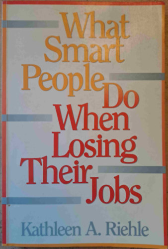 Kathleen A. Riehle - What Smart People Do When Losing Their Jobs (Mit tesznek az okos emberek, amikor elvesz�tik az �ll�sukat)