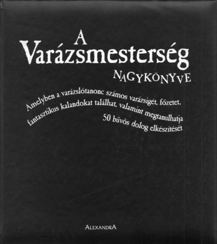 Terry Taylor, Deborah Morgenthal Janice Eaton Kilby - A var�zsmesters�g nagyk�nyve - Amelyben a var�zsl�tanonc sz�mos var�zsig�t, f�zetet, fantasztikus kalandokat tal�lhat, valamint megtanulhatja 50 b�v�s dolog elk�sz�t�s�t