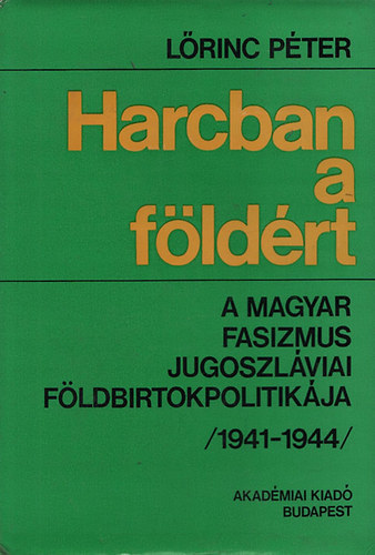 L�rinc P�ter - Harcban a f�ld�rt- A magyar fasizmus jugoszl�viai f�ldbirtokpolitik�ja (1941-1944)