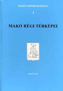 T�th Ferenc  (f�szerk.) - Mak� monogr�fia 1.: Mak� r�gi t�rk�pei