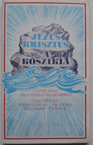 Wilkerson; Kuhlman; Lindsey; Criswell; Boone - Jzus Krisztus a kszikla (5 ismert szerz Jzus visszajvetelrl)