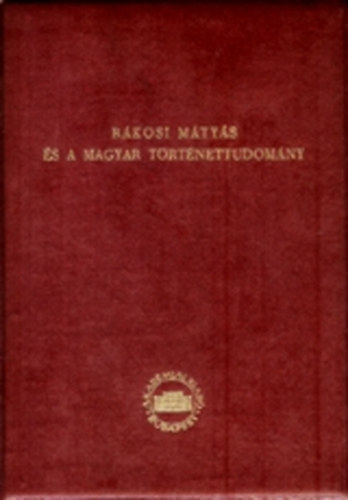 Akadémiai Kiadó - Rákosi Mátyás és a magyar történettudomány