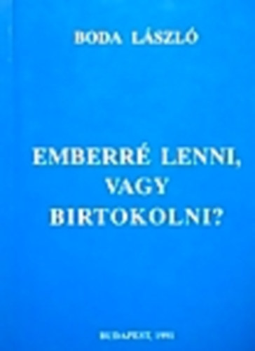 Boda Lszl - Emberr lenni, vagy birtokolni?