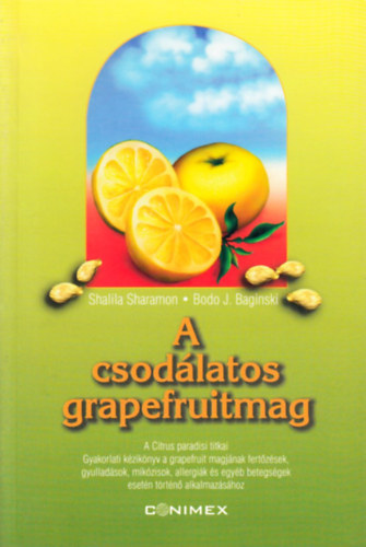 Shalila Sharamon - Bodo J. Baginski - A csodálatos grapefruitmag A CITRUS PARADISI TITKAI. GYAKORLATI KÉZIKÖNYV A GRAPEFRUIT MAGJÁNAK FERTŐZÉSEK, GYULLADÁSOK, MYCOSISOK, ALLERGIÁK ÉS EGYÉB BETEGSÉGEK ESETÉN TÖRTÉNŐ ALKALMAZÁSÁHOZ