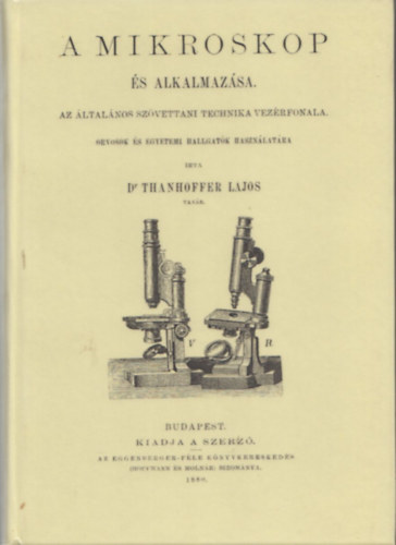 Thanhoffer Lajos dr. - A mikroskop és alkalmazása (Az általános szövettani technika vezérfonala orvosok és egyetemi hallgatók használatára)