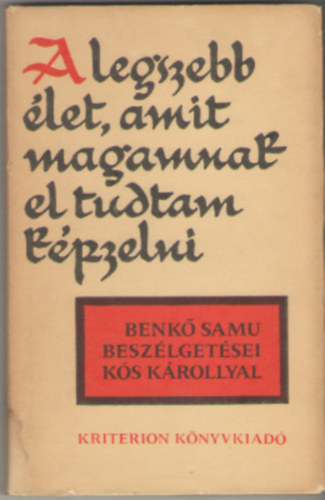 Benk Samu-Ks Kroly - "A legszebb let, amit magamnak el tudtam kpzelni" - Benk Samu beszlgetsei Ks Krollyal