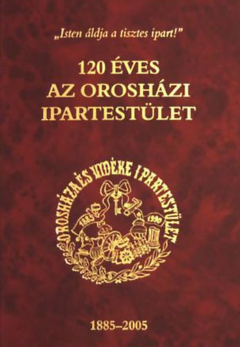 Szab Ferenc  (szerk.) - 120 ves az Oroshzi Ipartestlet 1885-2005