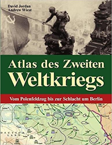 david jordan adrew wiest - Atlas des Zweiten Weltkriegs Vom Polenfeldzug bis zur Schlacht um Berlin (German)