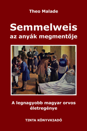 Theo Malade - Semmelweis, az anyák megmentője