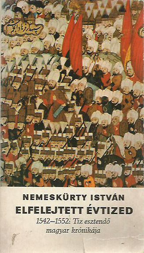 Nemesk�rty Istv�n - Elfelejtett �vtized (1542-1552: t�z esztend� magyar kr�nik�ja)