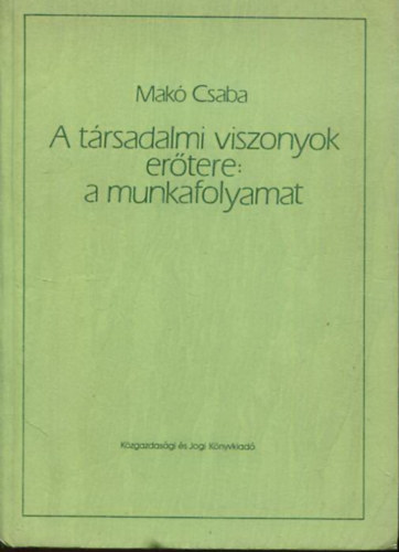 Mak Csaba - A trsadalmi viszonyok ertere:  a munkafolyamat