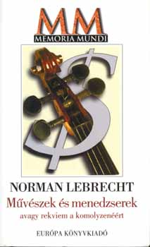 Norman Lebrecht - Mvszek s menedzserek avagy rekviem a komolyzenrt