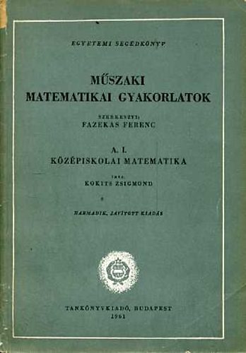 Kokits Zsigmond - Mszaki matematikai gyakorlatok: A.I. Kzpiskolai matematika