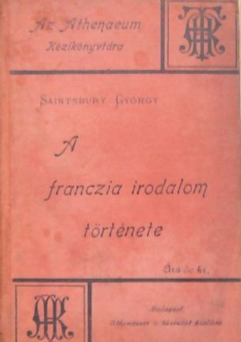 Saintsbury Gyrgy - A franczia irodalom trtnete - Az Athenaeum kziknyvtra XVI.